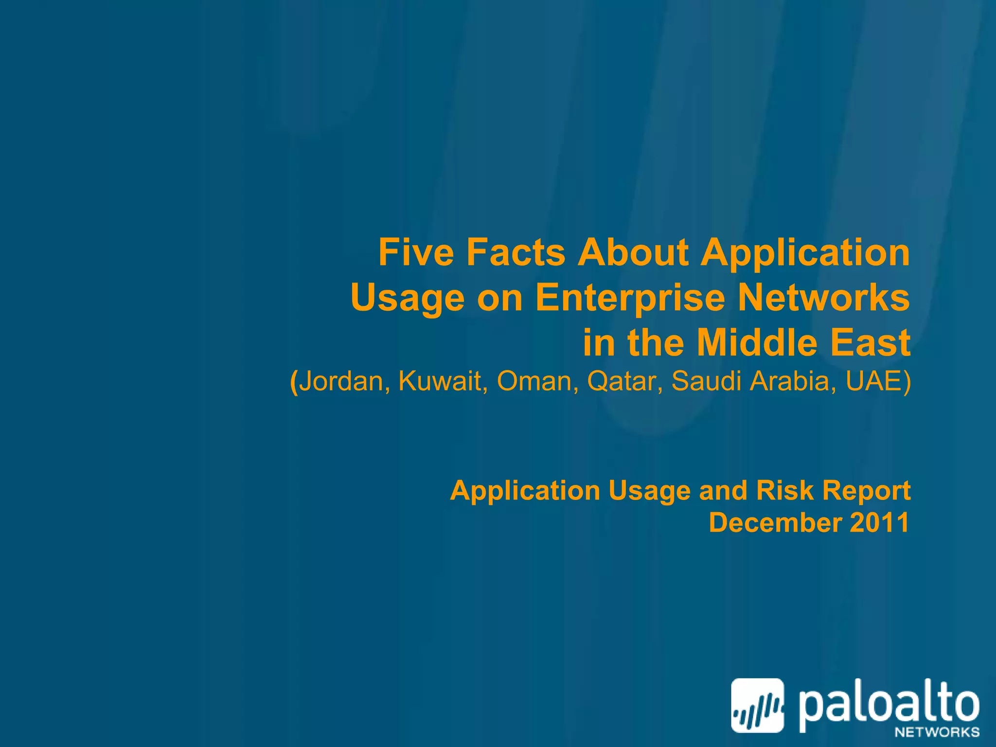 Five Facts About Application
    Usage on Enterprise Networks
                in the Middle East
(Jordan, Kuwait, Oman, Qatar, Saudi Arabia, UAE)


            Application Usage and Risk Report
                               December 2011
 
