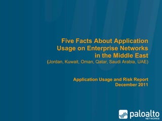 Five Facts About Application
    Usage on Enterprise Networks
                in the Middle East
(Jordan, Kuwait, Oman, Qatar, Saudi Arabia, UAE)


            Application Usage and Risk Report
                               December 2011
 