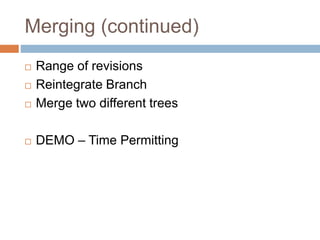 Merging (continued) 
 Range of revisions 
 Reintegrate Branch 
 Merge two different trees 
 DEMO – Time Permitting 
 