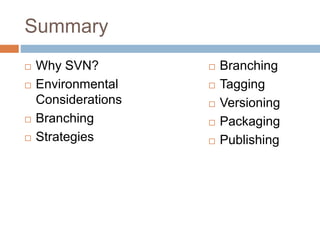Summary 
 Why SVN? 
 Environmental 
Considerations 
 Branching 
 Strategies 
 Branching 
 Tagging 
 Versioning 
 Packaging 
 Publishing 
 