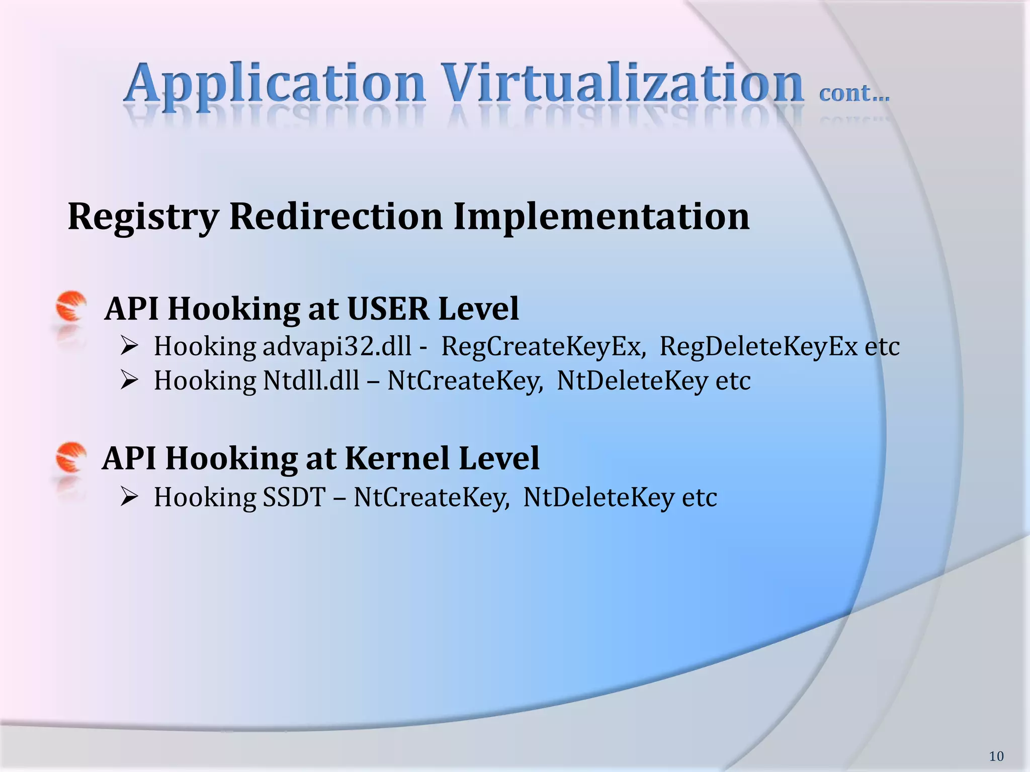 Application Virtualization cont…Registry RedirectionRedirecting and controlling registry read/write requests from virtual application.Example:Input:HKCU\Software\MicrosoftRedirected Input:HKCU\Software\<MyApp_Sandbox>\HKCU\Software\Microsoft9