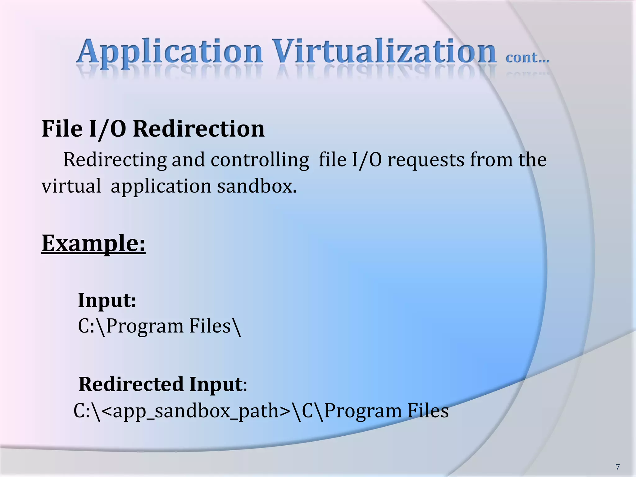 Application Virtualization cont…File I/O Redirection Redirecting and controlling  file I/O requests from the virtual  application sandbox.Example: Input:   C:\Program Files\Redirected Input:  C:\<app_sandbox_path>\C\Program Files7