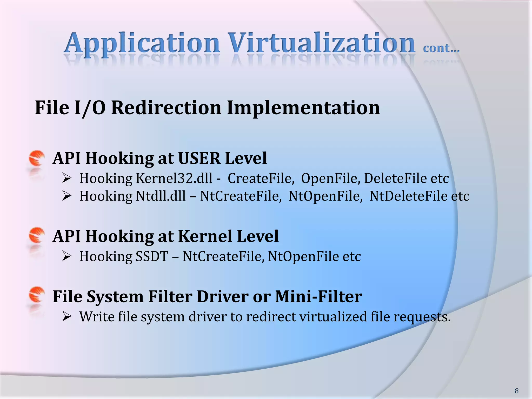 Application Virtualization cont…File I/O Redirection ImplementationAPI Hooking at USER LevelHooking Kernel32.dll -  CreateFile,  OpenFile, DeleteFile etc