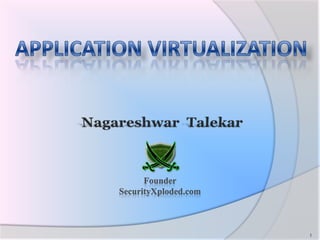 APPLICATION VIRTUALIZATION Nagareshwar  Talekar Founder SecurityXploded.com 1 