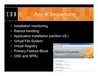 CDH                App-V Sequencing

 •   Installation monitoring
 •   Reboot handling
 •   Application installation partition (Q:)
 •   Virtual File System
 •   Virtual Registry
 •   Primary Feature Block
 •   OSD and SPRJ
 