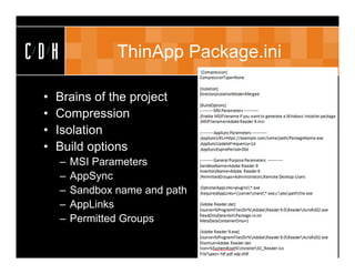 CDH               ThinApp Package.ini

 •   Brains of the project
 •   Compression
 •   Isolation
 •   Build options
      –   MSI Parameters
      –   AppSync
      –   Sandbox name and path
      –   AppLinks
      –   Permitted Groups
 