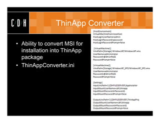 CDH             ThinApp Converter

• Ability to convert MSI for
  installation into ThinApp
  package
• ThinAppConverter.ini
 