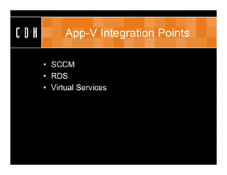 CDH         App-V Integration Points

      • SCCM
      • RDS
      • Virtual Services
 