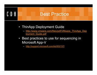 CDH                     Best Practice

      • ThinApp Deployment Guide
        – http://www.vmware.com/files/pdf/VMware_ThinApp_Dep
          loyment_Guide.pdf
      • Best practices to use for sequencing in
        Microsoft App-V
        – http://support.microsoft.com/kb/932137/
 