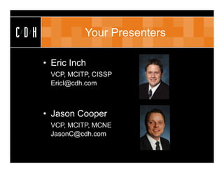 CDH             Your Presenters

      • Eric Inch
       VCP, MCITP, CISSP
       EricI@cdh.com



      • Jason Cooper
       VCP, MCITP, MCNE
       JasonC@cdh.com
 