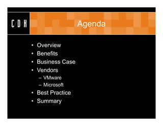 CDH                       Agenda

      •   Overview
      •   Benefits
      •   Business Case
      •   Vendors
          – VMware
          – Microsoft
      • Best Practice
      • Summary
 