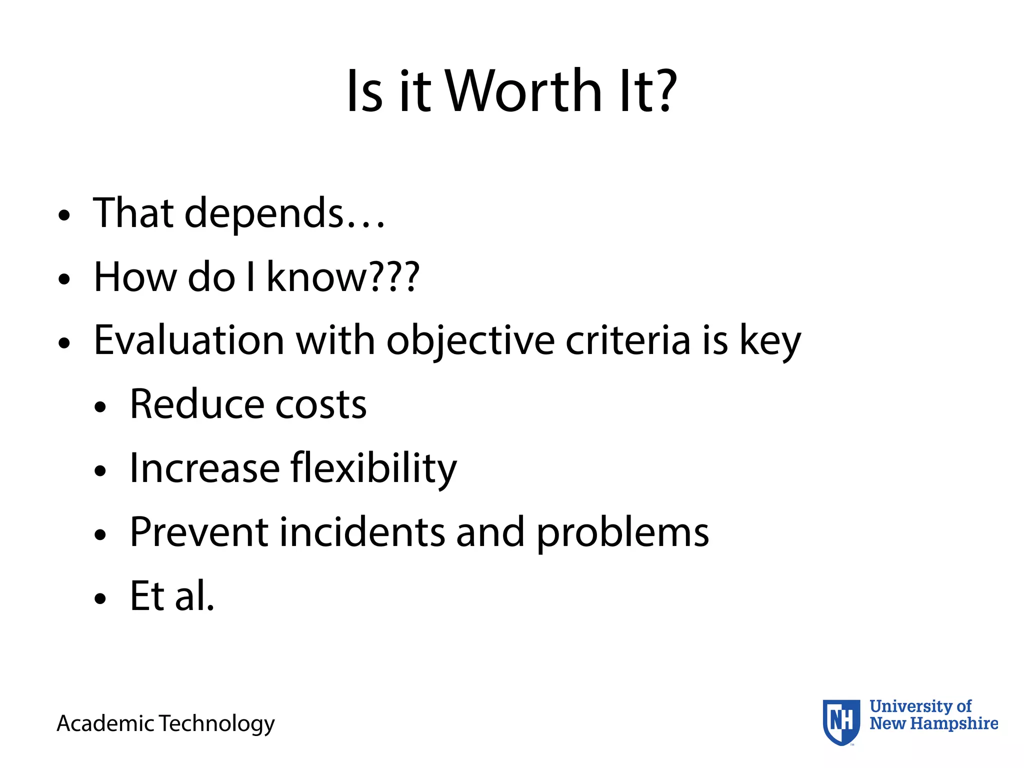 Academic Technology
Is it Worth It?
• That depends…
• How do I know???
• Evaluation with objective criteria is key
• Reduce costs
• Increase flexibility
• Prevent incidents and problems
• Et al.
 