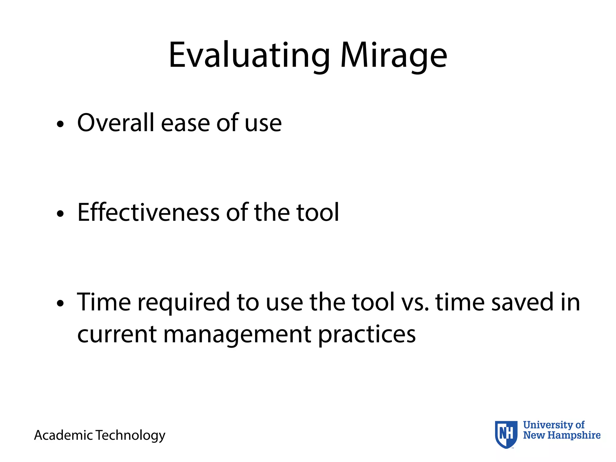 Academic Technology
Evaluating Mirage
• Overall ease of use
• Effectiveness of the tool
• Time required to use the tool vs. time saved in
current management practices
 