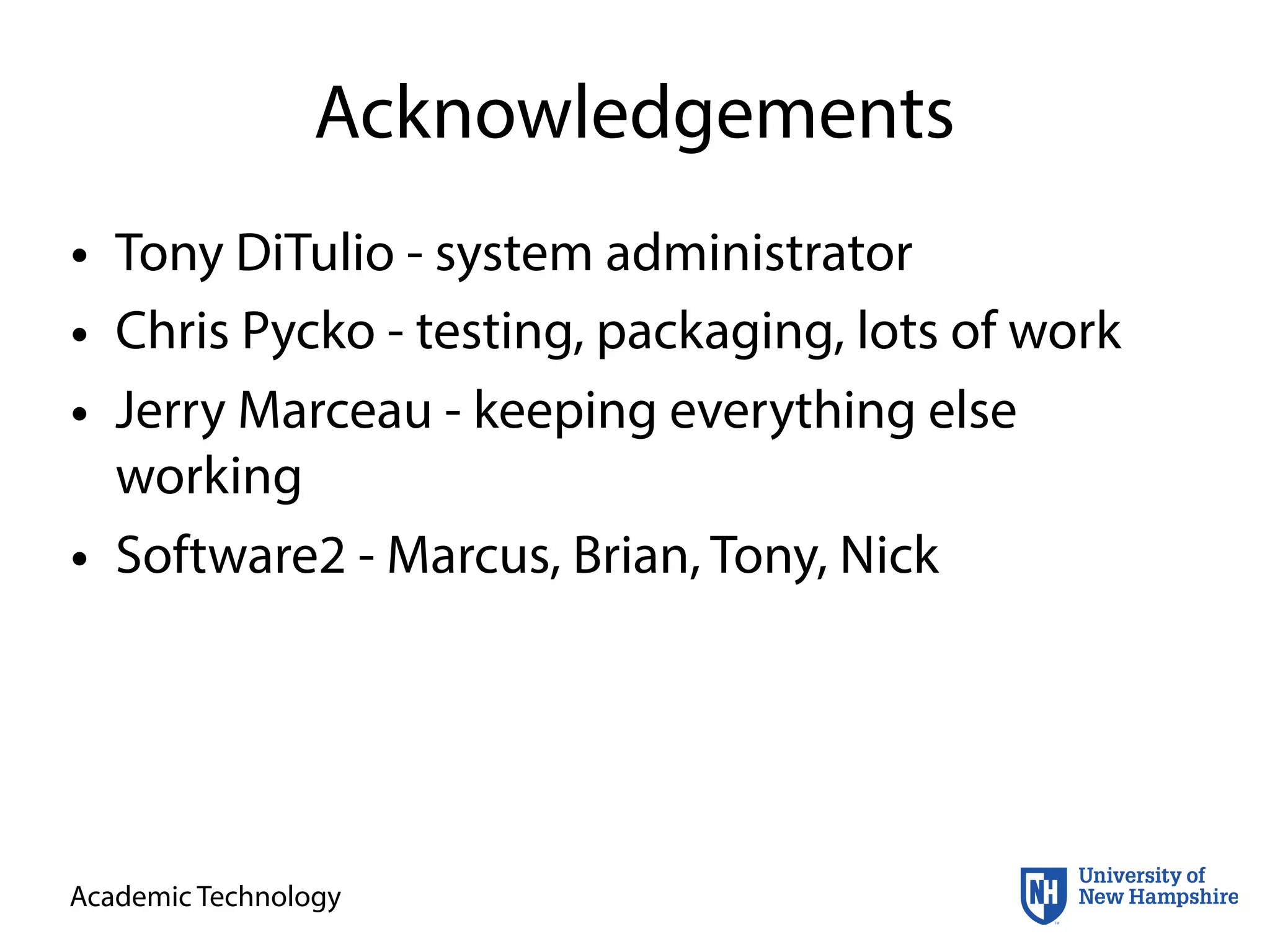 Academic Technology
Acknowledgements
• Tony DiTulio - system administrator
• Chris Pycko - testing, packaging, lots of work
• Jerry Marceau - keeping everything else
working
• Software2 - Marcus, Brian, Tony, Nick
 