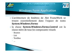 L'architecture de fenêtres de .Net FrameWork se
trouve essentiellement dans l'espace de noms
System.Windows.Forms
la classe System.Windows.Forms.Control est lala classe System.Windows.Forms.Control est la
classe mère de tous les composants visuels
◦ Bouton
◦ List
◦ TextBox
◦ …
33
 