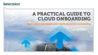 A PRACTICAL GUIDE TO
CLOUD ONBOARDING
Application workloads and implications for onboarding
 