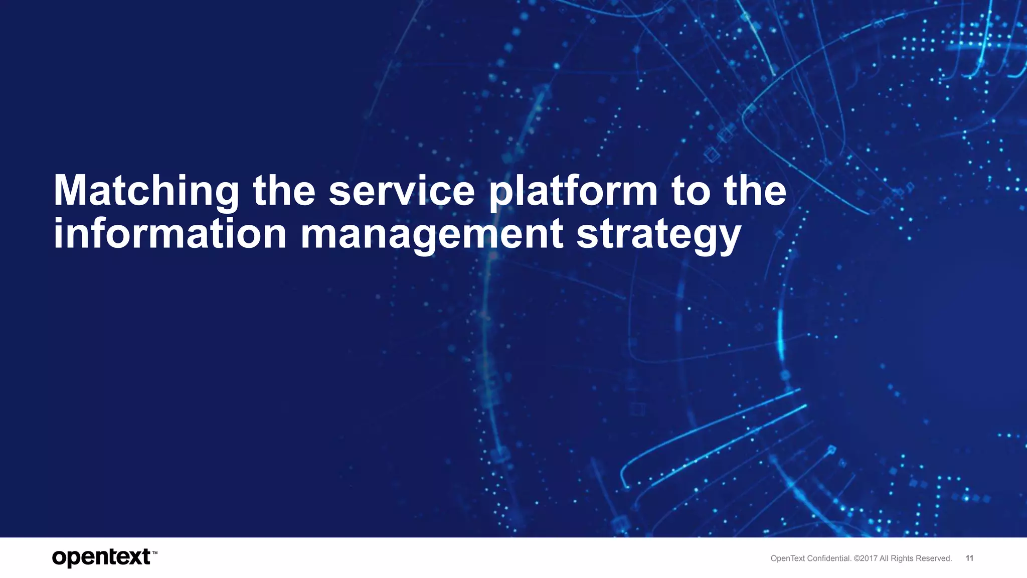 OpenText Confidential. ©2017 All Rights Reserved. 11
Matching the service platform to the
information management strategy
 