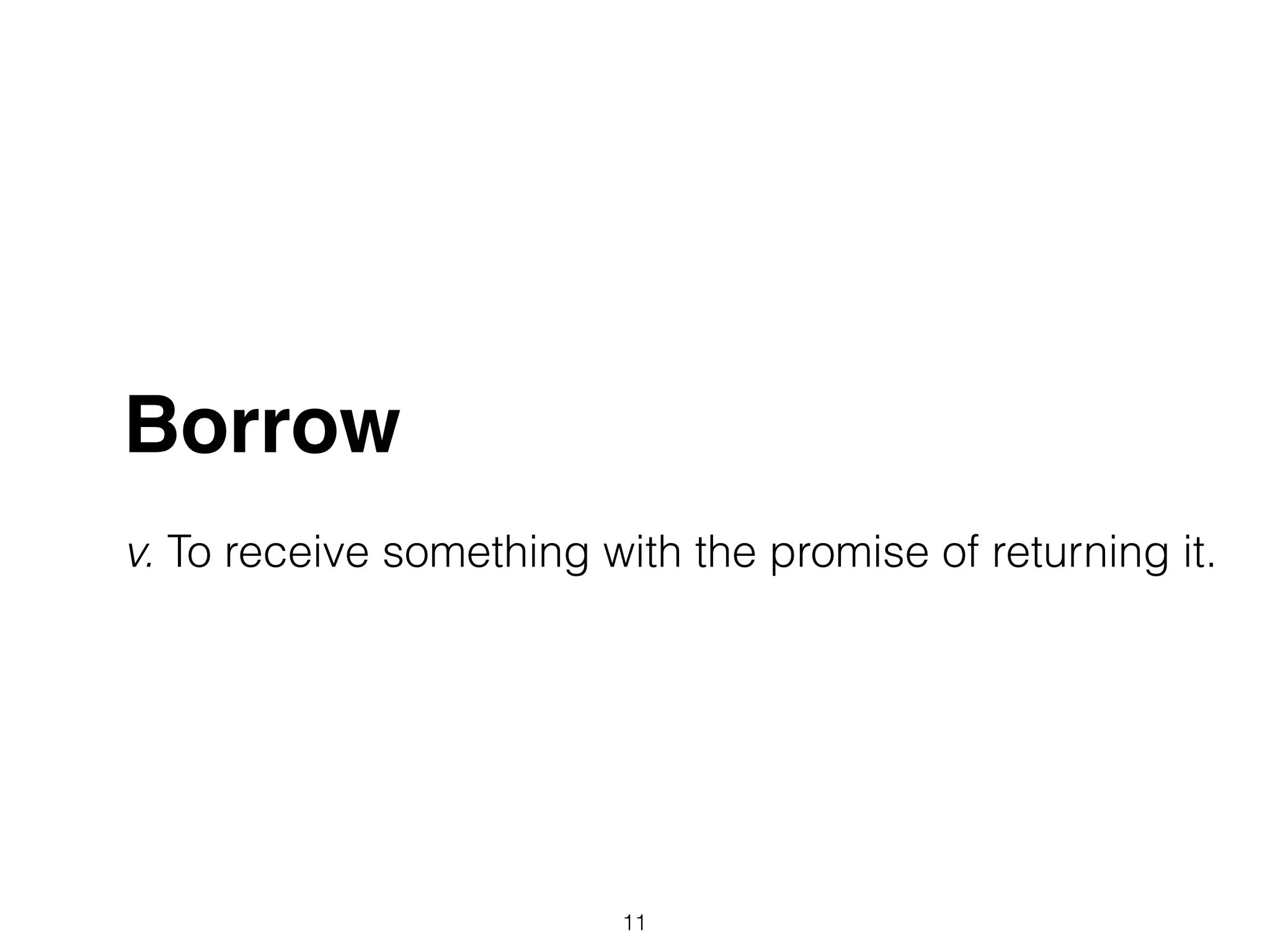 Borrow!
!
v. To receive something with the promise of returning it.
11
 