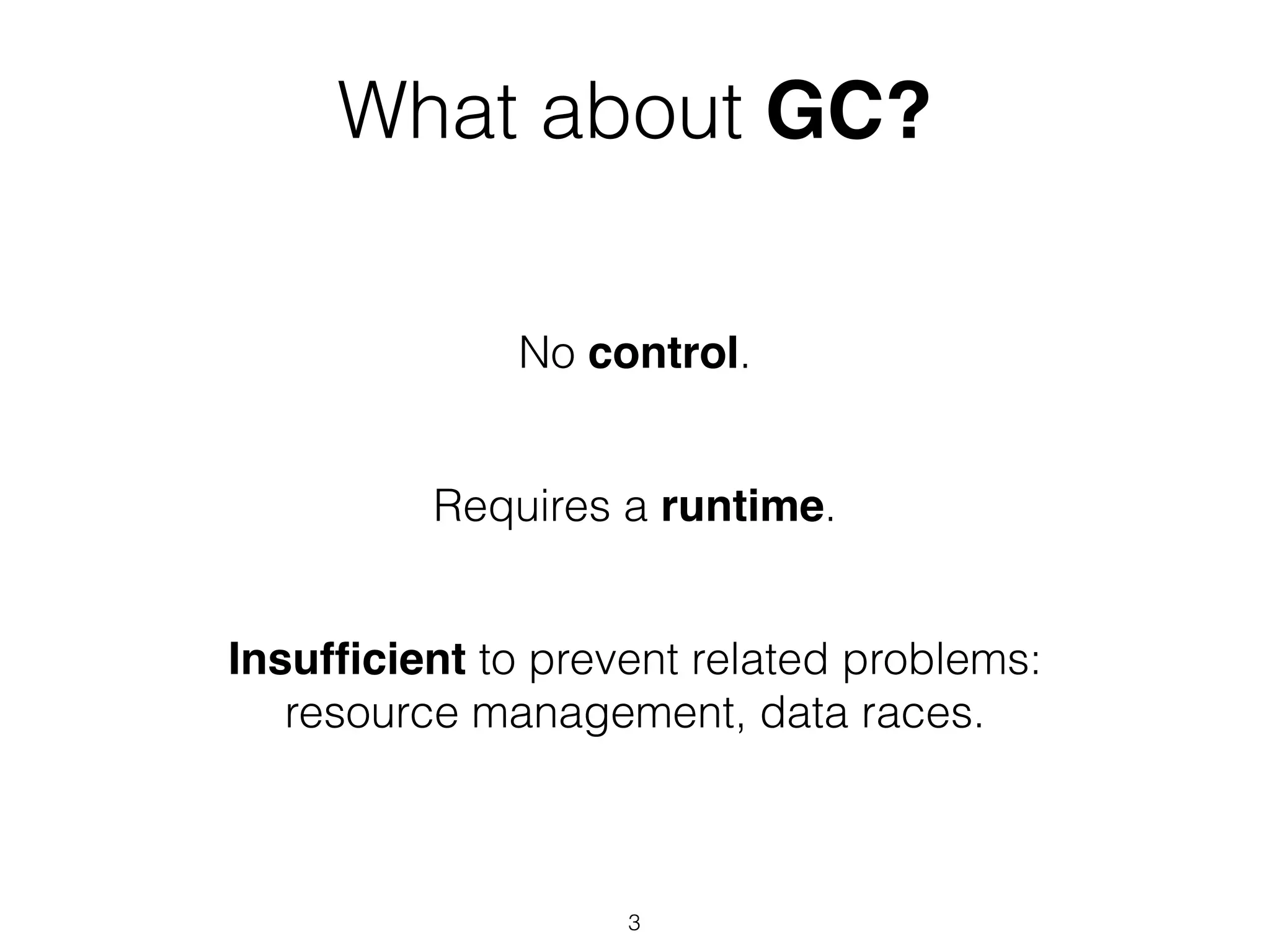 What about GC?
No control.
Requires a runtime.
Insufﬁcient to prevent related problems:
resource management, data races.
3
 