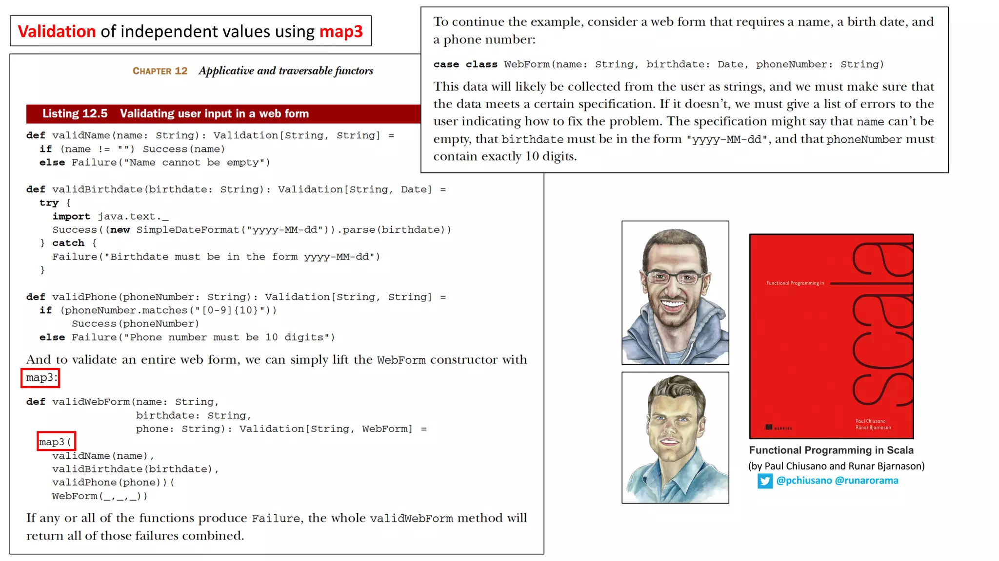 Validation of	independent	values	using	map3
Functional Programming in Scala
(by	Paul	Chiusano	and	Runar	Bjarnason)
@pchiusano @runarorama
 