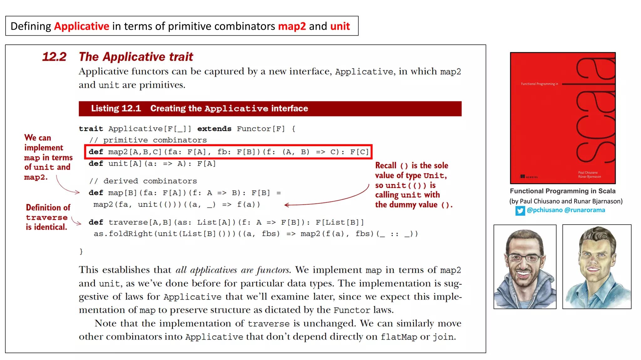 Defining	Applicative in	terms	of	primitive	combinators	map2 and	unit
Functional Programming in Scala
(by	Paul	Chiusano	and	Runar	Bjarnason)
@pchiusano @runarorama
 