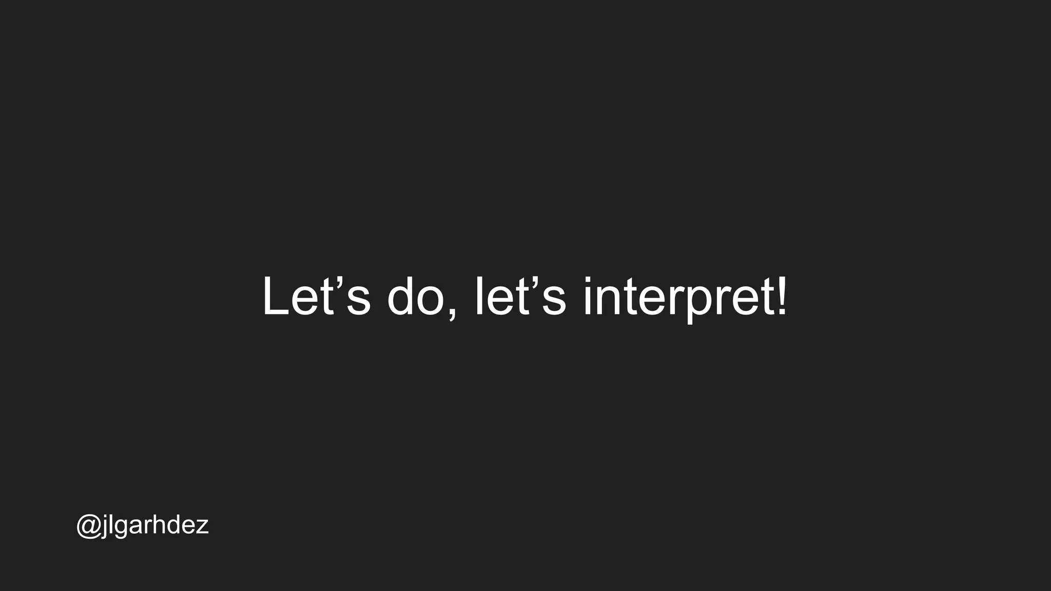 Let’s do, let’s interpret!
jlgarhdez HaskellMADpepegar
 