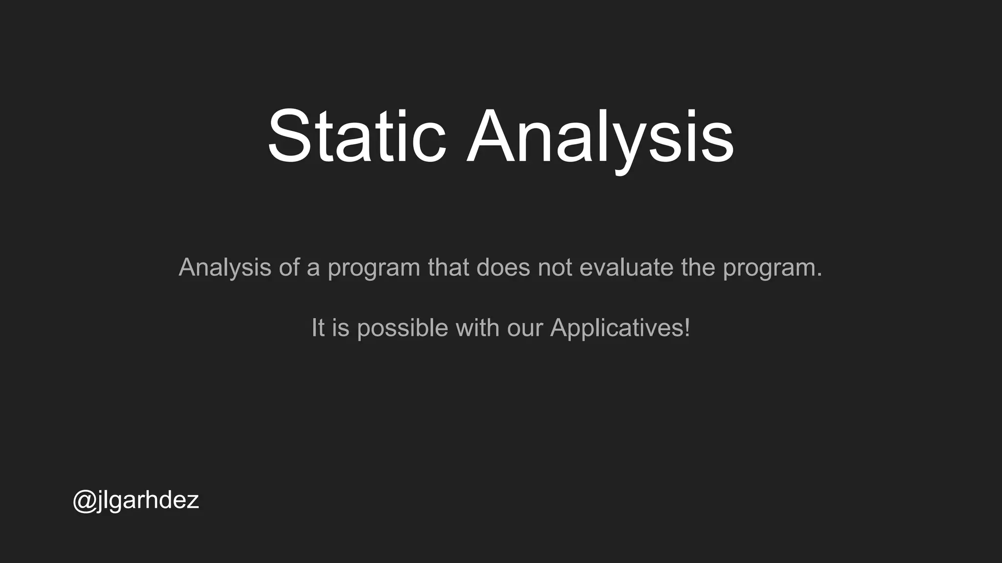 Static Analysis
Analysis of a program that does not evaluate the program.
It is possible with our Applicatives!
jlgarhdez HaskellMADpepegar
 