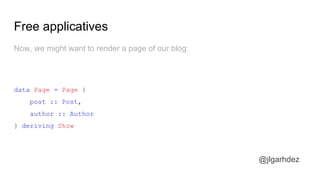 Free applicatives
@jlgarhdez
Now, we might want to render a page of our blog:
data Page = Page {
post :: Post,
author :: Author
} deriving Show
jlgarhdez HaskellMADpepegar
 