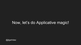 Now, let’s do Applicative magic!
jlgarhdez HaskellMADpepegar
 