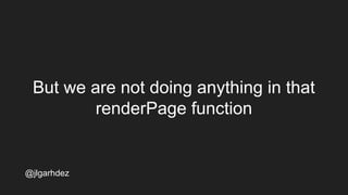 But we are not doing anything in that
renderPage function
jlgarhdez HaskellMADpepegar
 