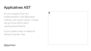 Applicatives AST
As you imagine from our
implementation, this Blog does
nothing, just create values. It does
not go to the DB to fetch
users/posts/whatever.
It just creates what is called an
Abstract Syntax Tree
jlgarhdez HaskellMADpepegar
 