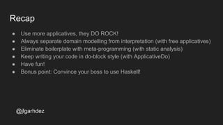 {-# LANGUAGE ApplicativeDo #-}
renderPage :: Id -> Id -> Blog Page
renderPage postId authorId = do
post <- getPost postId
author <- getAuthor authorId
return $ Page post author
ApplicativeDo
@jlgarhdez
jlgarhdez HaskellMADpepegar
 