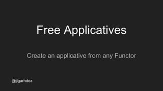 Free Applicatives.
data Ap f a where
Pure :: a -> Ap f a
Ap :: f a -> Ap f (a -> b) -> Ap f b
@jlgarhdez
jlgarhdez Haskell...
