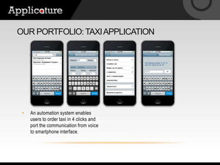 Our portfolio: Taxi applicationAn automation system enables users to order taxi in 4 clicks and port the communication from voice to smartphone interface.
