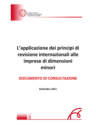 L’applicazione dei principi di
revisione internazionali alle
   imprese di dimensioni
           minori
DOCUMENTO DI CONSULTAZIONE

          Settembre 2011
 