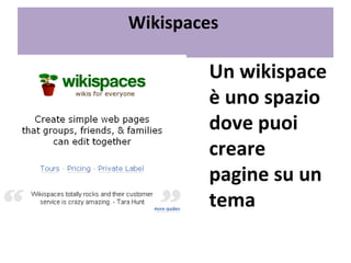 Wikispaces  Un wikispace è uno spazio dove puoi creare pagine su un tema 