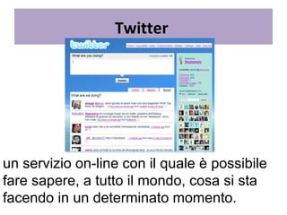 Twitter   un servizio on-line con il quale è possibile fare sapere, a tutto il mondo, cosa si sta facendo in un determinato momento. 
