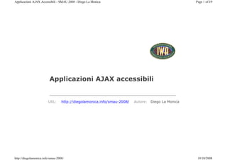 Applicazioni AJAX Accessibili - SMAU 2008 - Diego La Monica                                        Page 1 of 19




                         Applicazioni AJAX accessibili


                        URL:      http://diegolamonica.info/smau-2008/   Autore: Diego La Monica




http://diegolamonica.info/smau-2008/                                                                19/10/2008
 