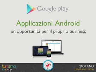 Applicazioni Android
un’opportunità per il proprio business
 
