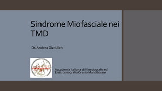 Sindrome Miofasciale nei
TMD
Dr. Andrea Gizdulich
Accademia Italiana di Kinesiografia ed
ElettromiografiaCranio Mandibolare
 