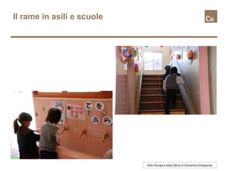 Il rame in asili e scuole
Asilo Kanaja e asilo Ojima a Fukushima (Giappone)
 