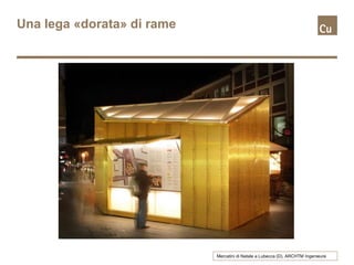 Una lega «dorata» di rame
Mercatini di Natale a Lubecca (D), ARCHTM Ingenieure
 