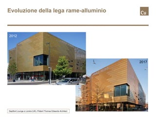 Evoluzione della lega rame-alluminio
2012
2017
Deptford Lounge a Londra (UK), Pollard Thomas Edwards Architect
 