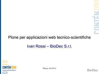 Plone per applicazioni web tecnico‑scientifiche

          Ivan Rossi – BioDec S.r.l.




                   Milano, 28/4/2010
 