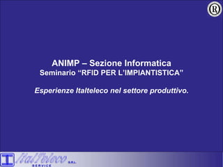 ANIMP – Sezione Informatica Seminario “RFID PER L’IMPIANTISTICA” Esperienze Italteleco nel settore produttivo. 
