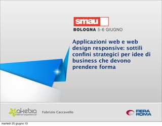 Applicazioni web e web
design responsive: sottili
conﬁni strategici per idee di
business che devono
prendere forma
Fabrizio Caccavello
martedì 25 giugno 13
 