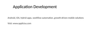 Application Development
Android, iOS, hybrid apps, workflow automation, growth-driven mobile solutions
Visit: www.applicius.com
 