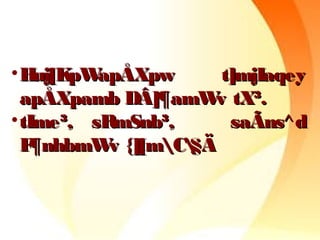 •Huj[KpWapÅXpw t]mjIaqeyHuj[KpWapÅXpw t]mjIaqey
apÅXpamb DÂ]¶amWv tX³.apÅXpamb DÂ]¶amWv tX³.
•tIme³, sRmSnb³, saÃns^dtIme³, sRmSnb³, saÃns^d
F¶nhbmWv {][mC§ÄF¶nhbmWv {][mC§Ä
 