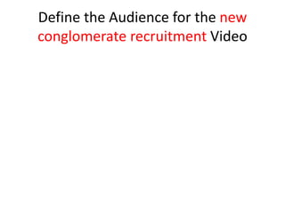 Define the Audience for the new
conglomerate recruitment Video