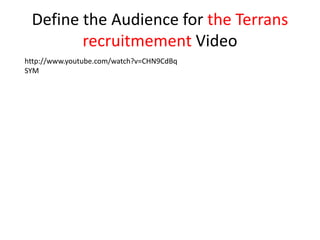 Define the Audience for the Terrans
recruitmement Video
http://www.youtube.com/watch?v=CHN9CdBq
SYM